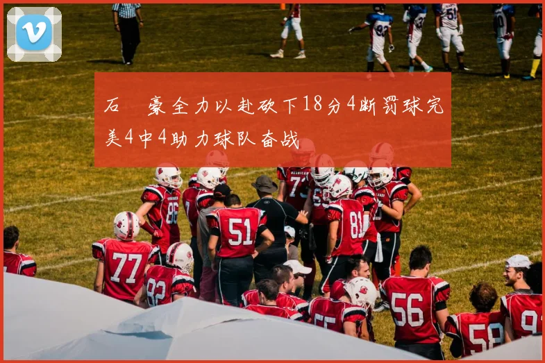 石洺豪全力以赴砍下18分4断罚球完美4中4助力球队奋战