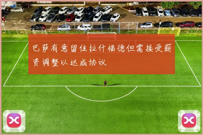 巴萨有意留住拉什福德但需接受薪资调整以达成协议