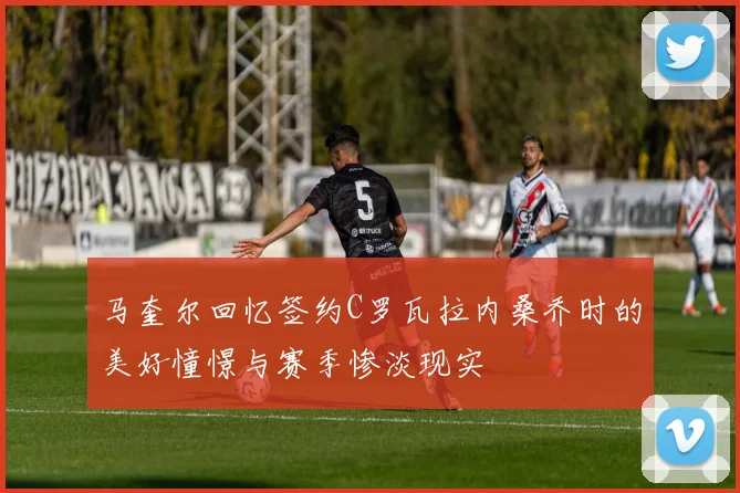 马奎尔回忆签约C罗瓦拉内桑乔时的美好憧憬与赛季惨淡现实