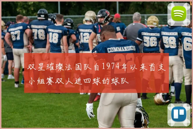 双星璀璨法国队自1974年以来首支小组赛双人进四球的球队