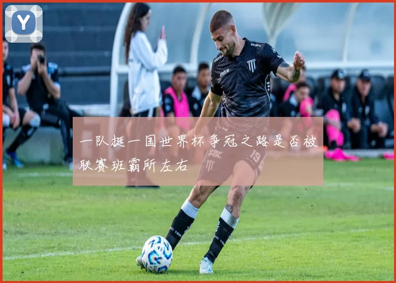 一队挺一国世界杯争冠之路是否被联赛班霸所左右