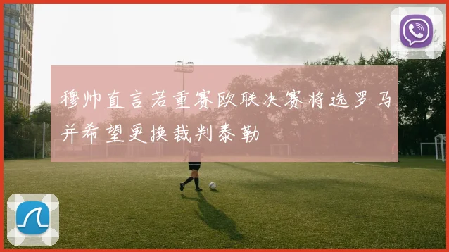 穆帅直言若重赛欧联决赛将选罗马并希望更换裁判泰勒