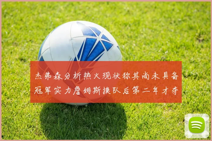 杰弗森分析热火现状称其尚未具备冠军实力詹姆斯换队后第二年才夺冠
