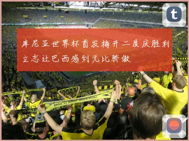 库尼亚世界杯首发梅开二度庆胜利立志让巴西感到无比骄傲