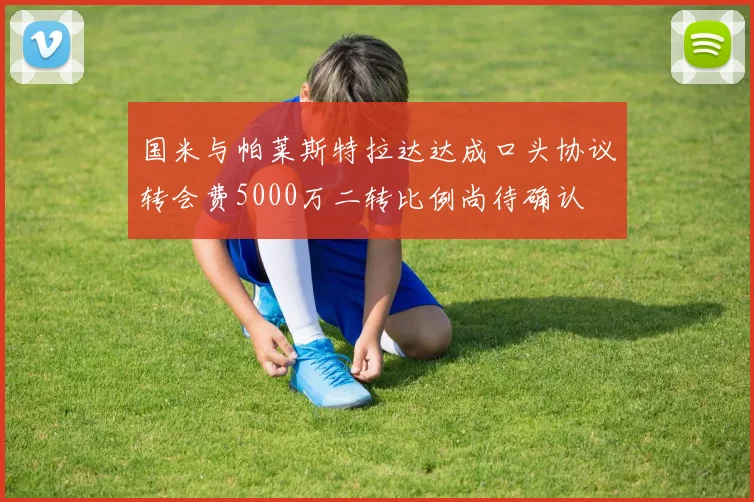 国米与帕莱斯特拉达达成口头协议转会费5000万二转比例尚待确认