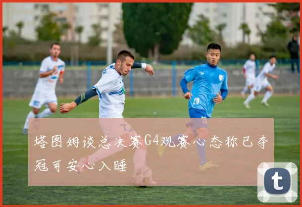 塔图姆谈总决赛G4观赛心态称已夺冠可安心入睡