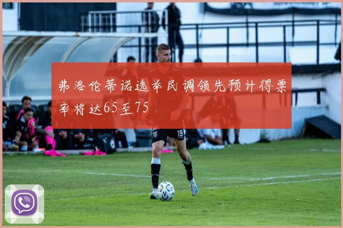 弗洛伦蒂诺选举民调领先预计得票率将达65至75