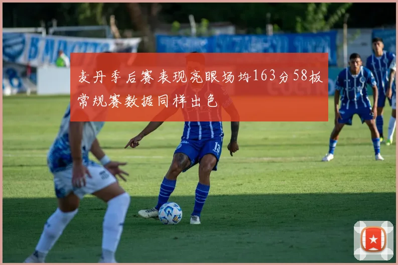 麦丹季后赛表现亮眼场均163分58板常规赛数据同样出色